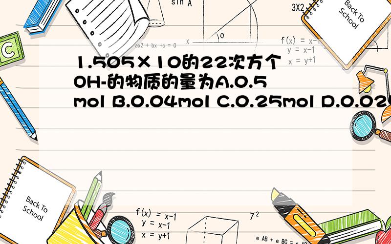 1.505×10的22次方个OH-的物质的量为A.0.5mol B.0.04mol C.0.25mol D.0.025mol