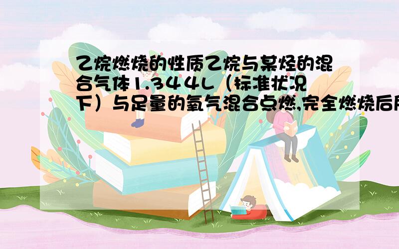 乙烷燃烧的性质乙烷与某烃的混合气体1.3４４L（标准状况下）与足量的氧气混合点燃,完全燃烧后所得气体通入300mL0.4mol`L的NaoH溶液中被全部吸收,然后将吸收液减压低温蒸干,得固体7.6g.