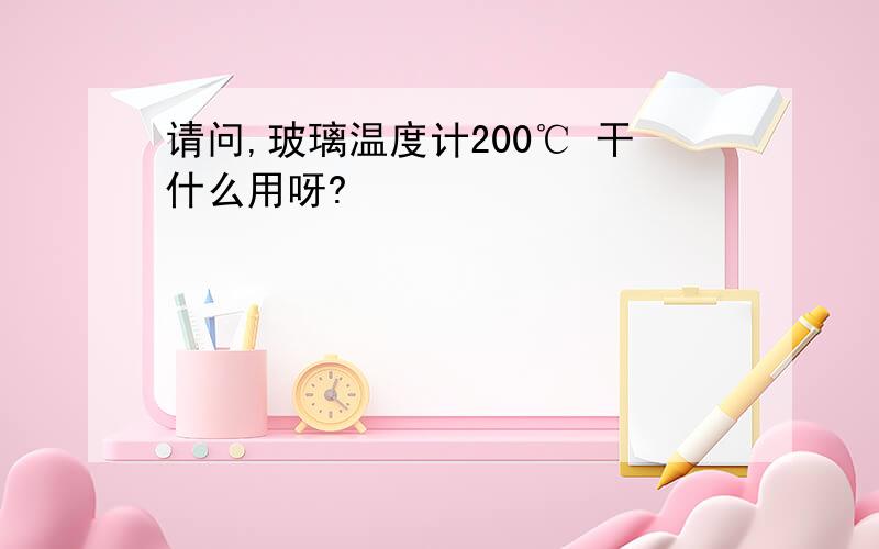 请问,玻璃温度计200℃ 干什么用呀?