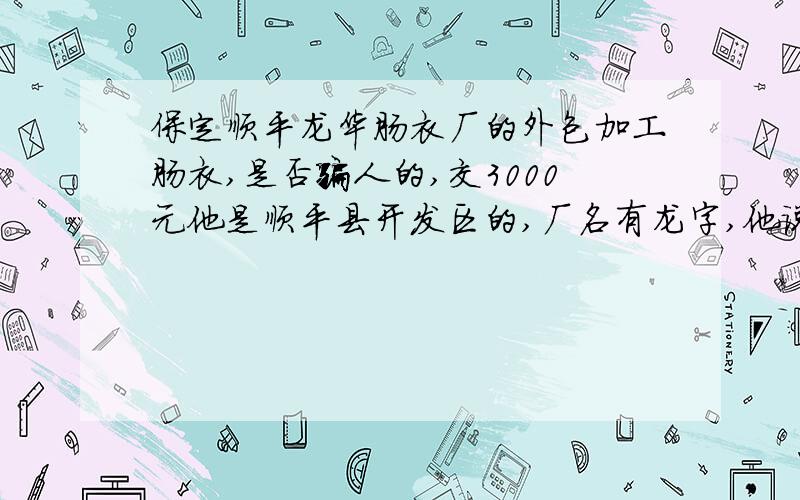 保定顺平龙华肠衣厂的外包加工肠衣,是否骗人的,交3000元他是顺平县开发区的,厂名有龙字,他说要交压金,这压金要加工一万件才能给,说还是不用机器,纯手工