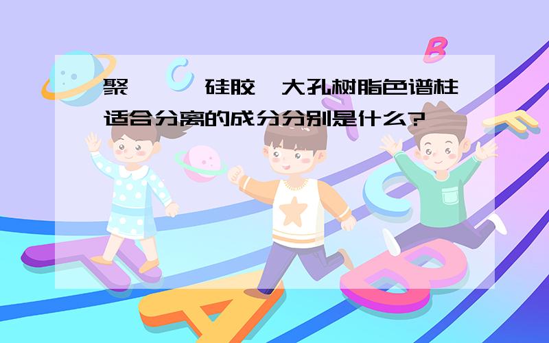 聚酰胺、硅胶、大孔树脂色谱柱适合分离的成分分别是什么?