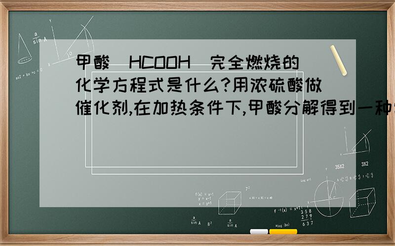 甲酸（HCOOH）完全燃烧的化学方程式是什么?用浓硫酸做催化剂,在加热条件下,甲酸分解得到一种常见的有毒气体和一种氧化物,其化学方程式为——?