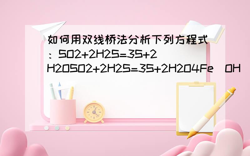 如何用双线桥法分析下列方程式：SO2+2H2S=3S+2H2OSO2+2H2S=3S+2H2O4Fe(OH)2+O2+2H2O=4Fe(OH)32KMnO4=K2MnO4+MnO2+O22Na2O2+2CO2=2Na2CO3+O2H2S+H2SO4=S+SO2+2H2O4NH3+5O2=4NO+6H2O2Cl2+2Ca(OH)2=CaCl2+Ca(ClO)2+2H2O2NO2+2NaOH=NaNO3+NaNO2+H2OKClO3+6HC