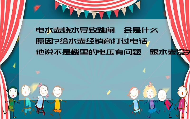 电水壶烧水导致跳闸,会是什么原因?给水壶经销商打过电话,他说不是楼里的电压有问题,跟水壶没关系.我感觉有可能是水壶的事情,因为之前烧水很正常,这两天因为水壶干烧过一次而有些漏水