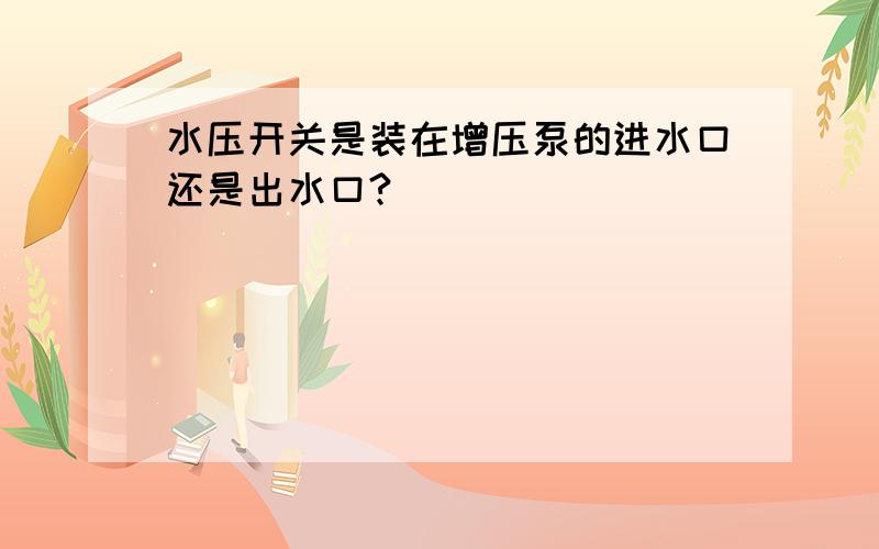 水压开关是装在增压泵的进水口还是出水口?