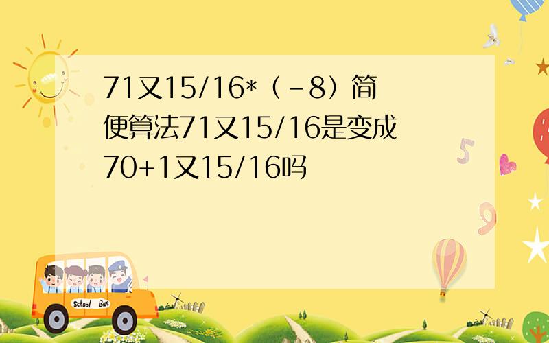 71又15/16*（-8）简便算法71又15/16是变成70+1又15/16吗