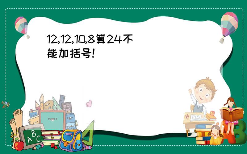 12,12,10,8算24不能加括号!