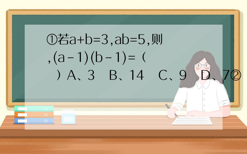 ①若a+b=3,ab=5,则,(a-1)(b-1)=（   ）A、3   B、14   C、9   D、7②（-二分之三）的负平方=（         ）③如图,能判断AB∥CD的一个条件是：（               ）,其推理的依据是：（                       ）