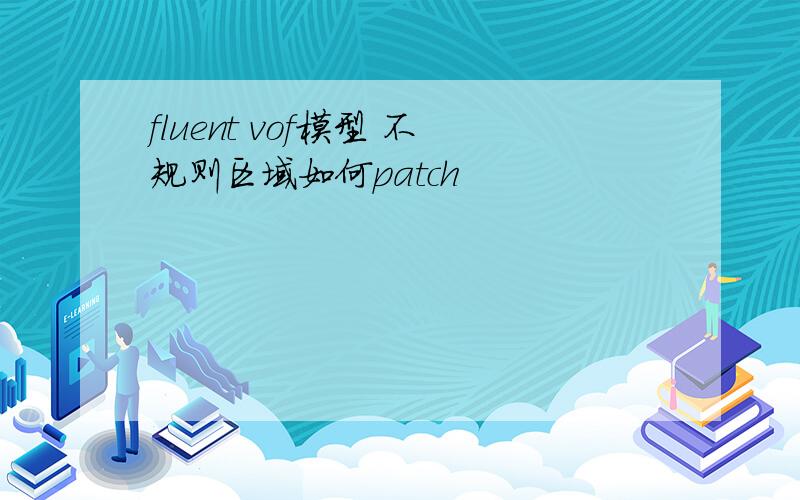 fluent vof模型 不规则区域如何patch