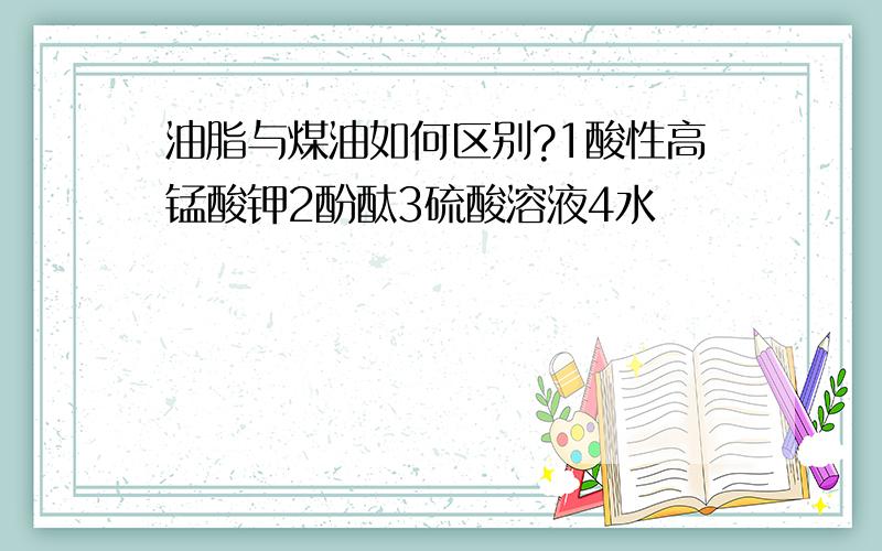 油脂与煤油如何区别?1酸性高锰酸钾2酚酞3硫酸溶液4水