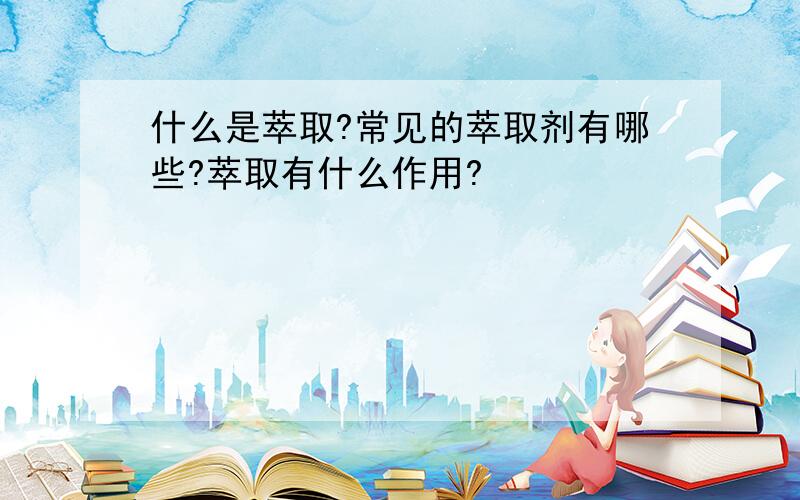 什么是萃取?常见的萃取剂有哪些?萃取有什么作用?