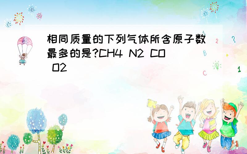 相同质量的下列气体所含原子数最多的是?CH4 N2 CO O2