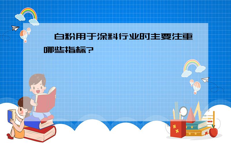 钛白粉用于涂料行业时主要注重哪些指标?