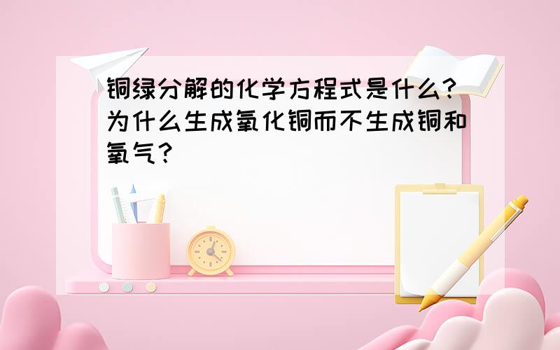 铜绿分解的化学方程式是什么?为什么生成氧化铜而不生成铜和氧气？