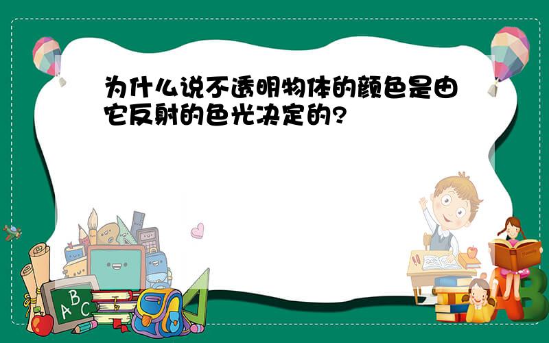 为什么说不透明物体的颜色是由它反射的色光决定的?