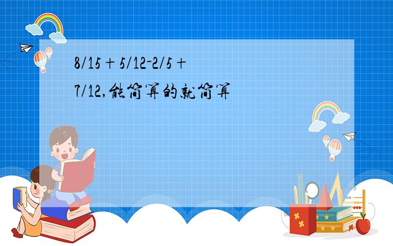 8/15+5/12-2/5+7/12,能简算的就简算