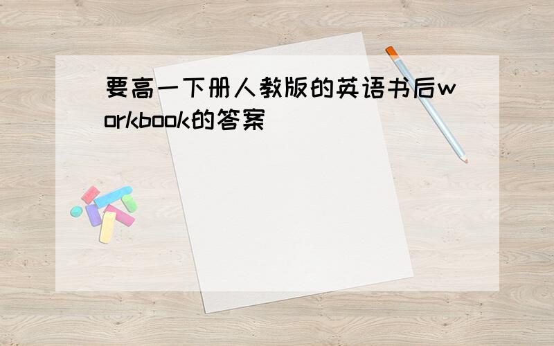 要高一下册人教版的英语书后workbook的答案