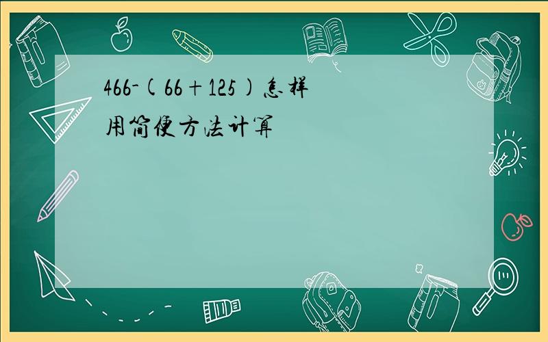 466-(66+125)怎样用简便方法计算