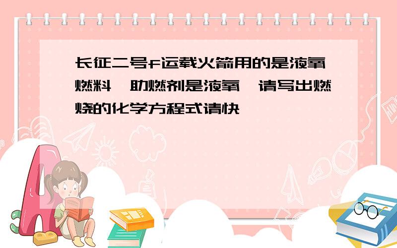 长征二号f运载火箭用的是液氧燃料,助燃剂是液氧,请写出燃烧的化学方程式请快