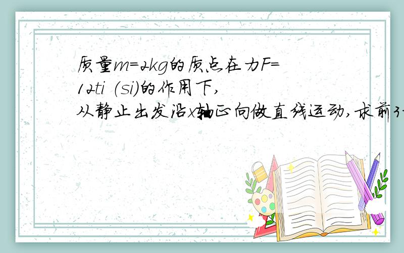 质量m=2kg的质点在力F=12ti （si）的作用下,从静止出发沿x轴正向做直线运动,求前3秒内该力所做的功.那个“F”和后面紧接的“i”原本是黑体,“i”是单位向量.只给答案没用,我有