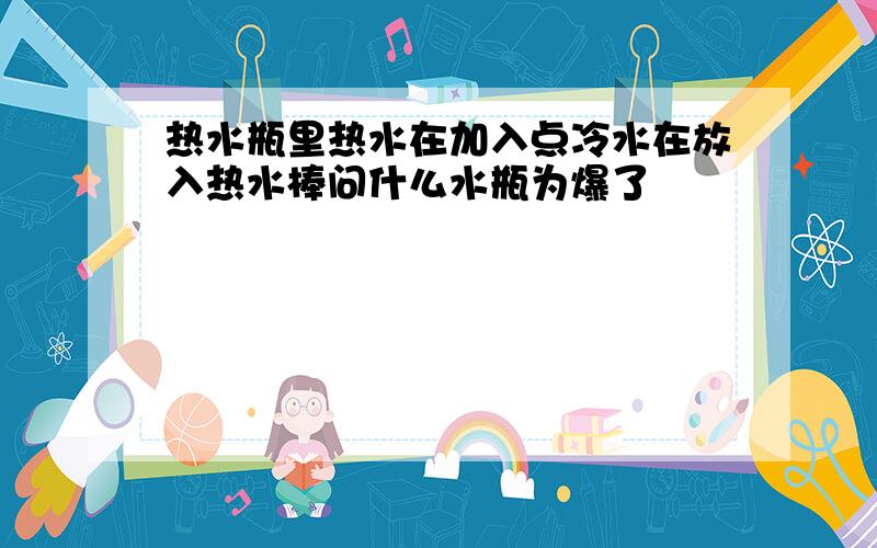 热水瓶里热水在加入点冷水在放入热水棒问什么水瓶为爆了