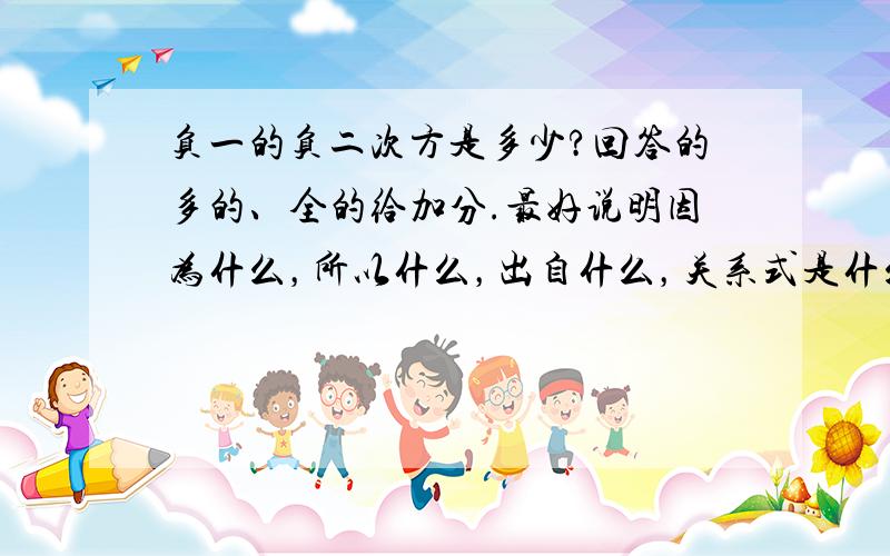 负一的负二次方是多少?回答的多的、全的给加分.最好说明因为什么，所以什么，出自什么，关系式是什么，反正多说多给分，一字十金！