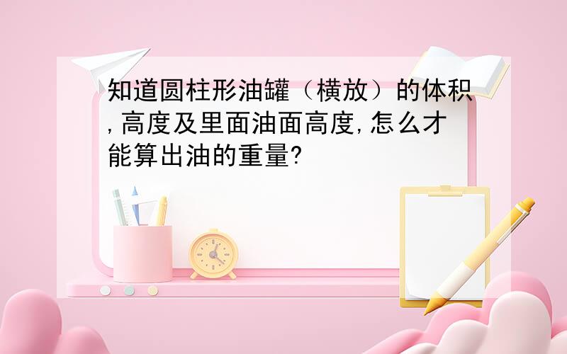 知道圆柱形油罐（横放）的体积,高度及里面油面高度,怎么才能算出油的重量?