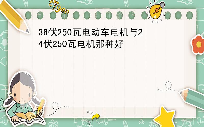 36伏250瓦电动车电机与24伏250瓦电机那种好