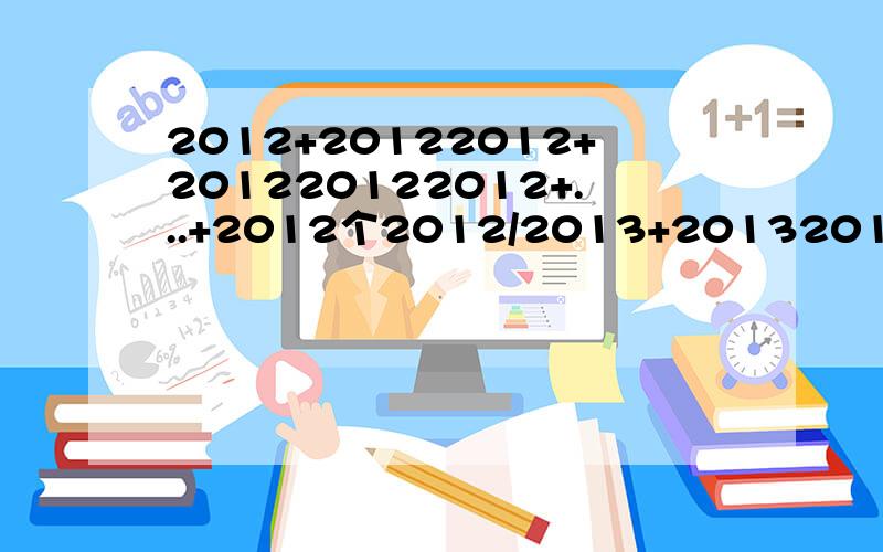 2012+20122012+201220122012+...+2012个2012/2013+20132013+201320132013+2012个2013=几分之几?