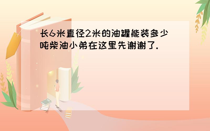 长6米直径2米的油罐能装多少吨柴油小弟在这里先谢谢了.