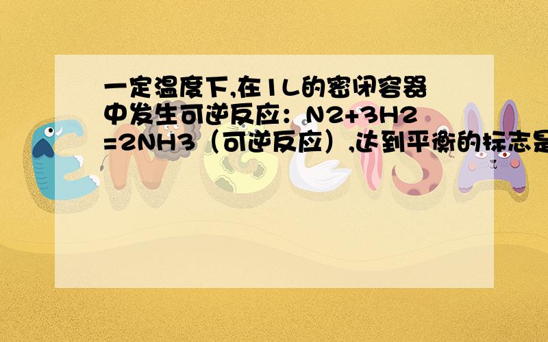 一定温度下,在1L的密闭容器中发生可逆反应：N2+3H2=2NH3（可逆反应）,达到平衡的标志是?A 混合气体的密度不再发生改变B N2的转化率不再发生改变为什么A不对?