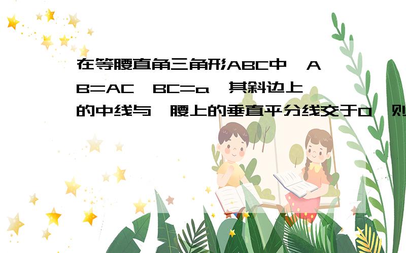 在等腰直角三角形ABC中,AB=AC,BC=a,其斜边上的中线与一腰上的垂直平分线交于O,则O点到三角形三个顶点的距离是——