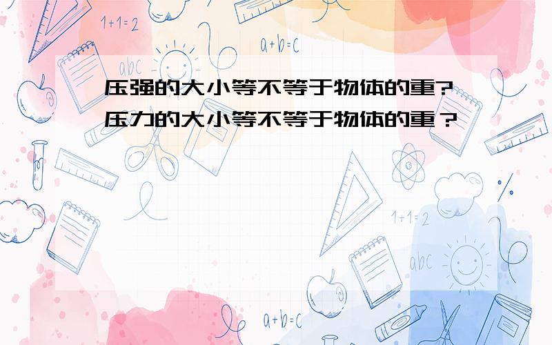 压强的大小等不等于物体的重?压力的大小等不等于物体的重？