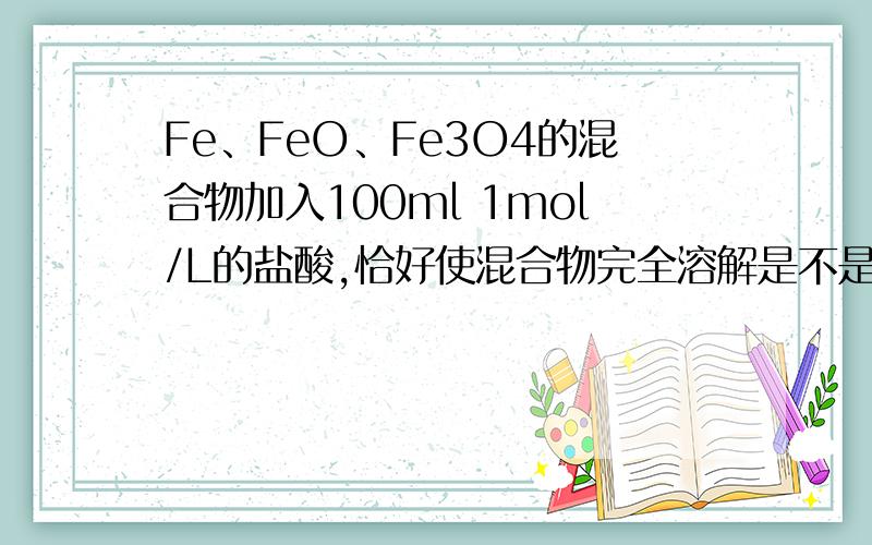 Fe、FeO、Fe3O4的混合物加入100ml 1mol/L的盐酸,恰好使混合物完全溶解是不是不含FE