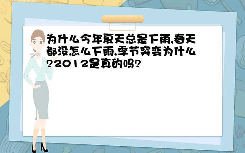 为什么今年夏天总是下雨,春天都没怎么下雨,季节突变为什么?2012是真的吗?