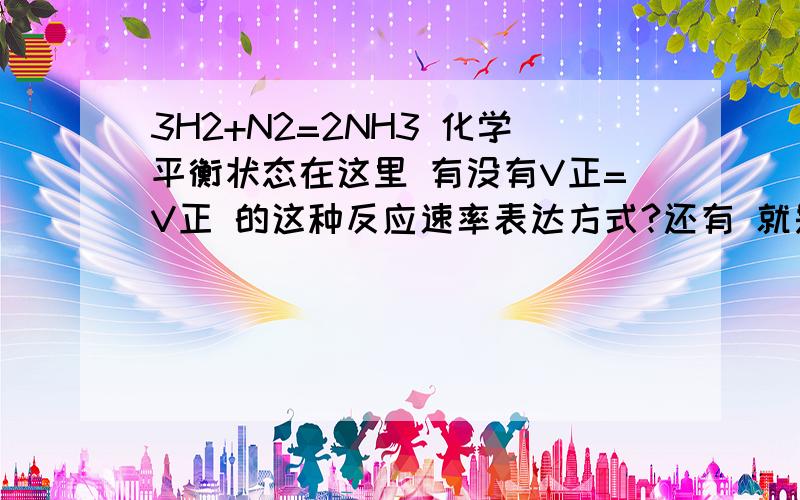 3H2+N2=2NH3 化学平衡状态在这里 有没有V正=V正 的这种反应速率表达方式?还有 就是 同侧相反 异侧相同 用这个道理如何解释？