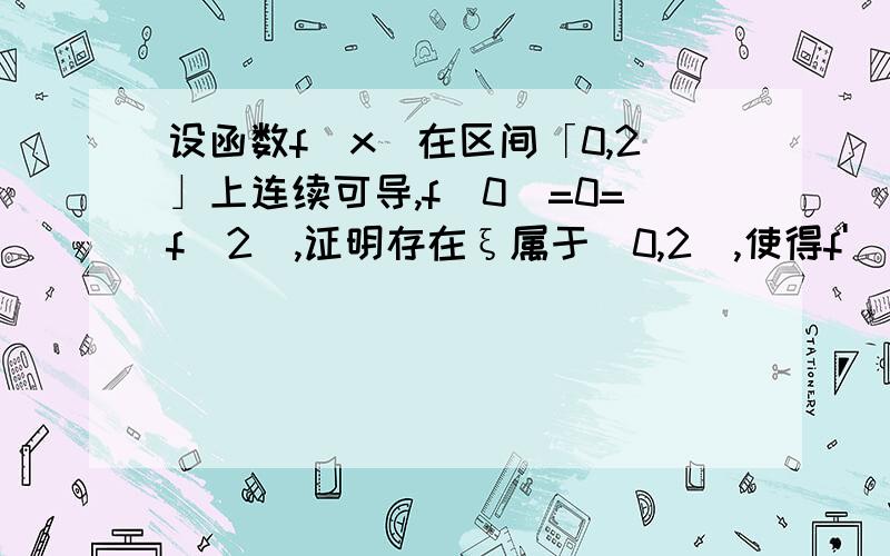 设函数f（x）在区间「0,2」上连续可导,f（0）=0=f（2）,证明存在ξ属于（0,2）,使得f'（ξ）=2f（ξ）