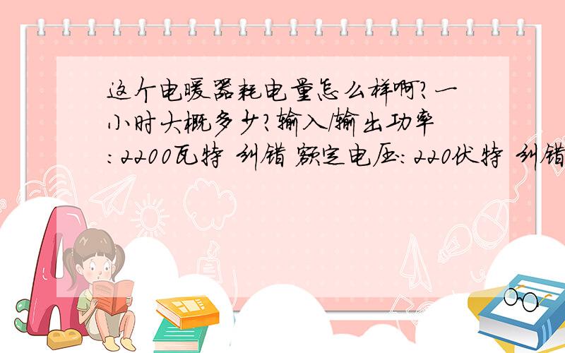 这个电暖器耗电量怎么样啊?一小时大概多少?输入/输出功率：2200瓦特 纠错 额定电压：220伏特 纠错 产品净重：4.8千克 纠错 产品尺寸：795×145×585毫米 纠错 产品毛重：5.75千克