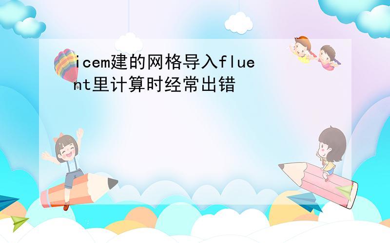 icem建的网格导入fluent里计算时经常出错