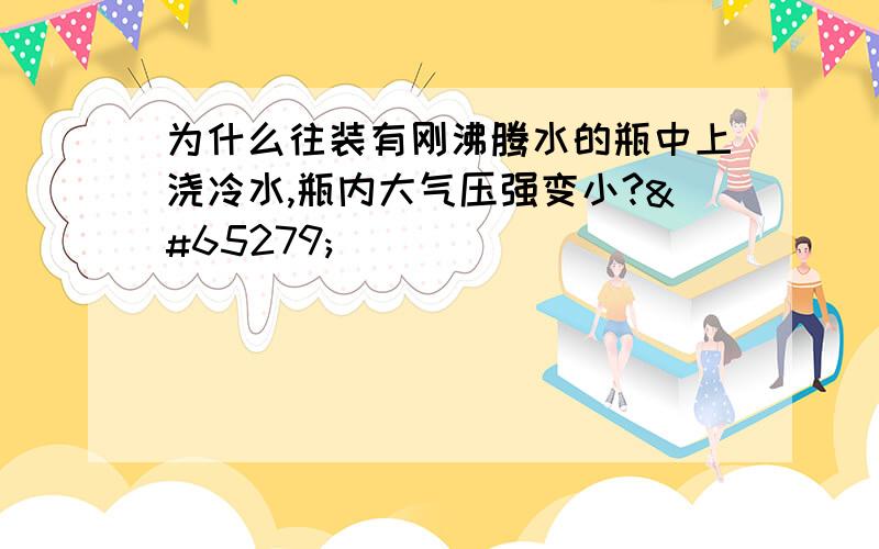 为什么往装有刚沸腾水的瓶中上浇冷水,瓶内大气压强变小?﻿