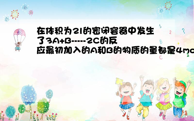 在体积为2l的密闭容器中发生了3A+B-----2C的反应最初加入的A和B的物质的量都是4mol,v(A)=0.12,容器中B的物质的量是多少mol>10s后,mol/ls