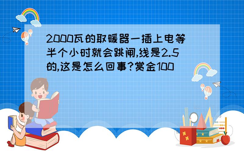 2000瓦的取暖器一插上电等半个小时就会跳闸,线是2.5的,这是怎么回事?赏金100