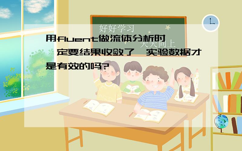 用fluent做流体分析时,一定要结果收敛了,实验数据才是有效的吗?