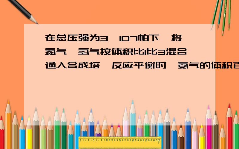 在总压强为3×107帕下,将氮气,氢气按体积比1比3混合通入合成塔,反应平衡时,氨气的体积百分含量为20％,平衡时压强为