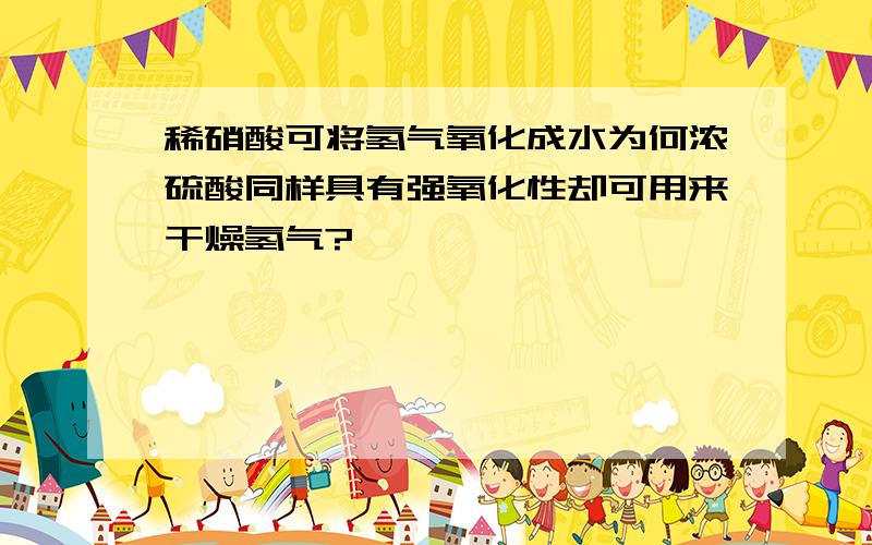 稀硝酸可将氢气氧化成水为何浓硫酸同样具有强氧化性却可用来干燥氢气?