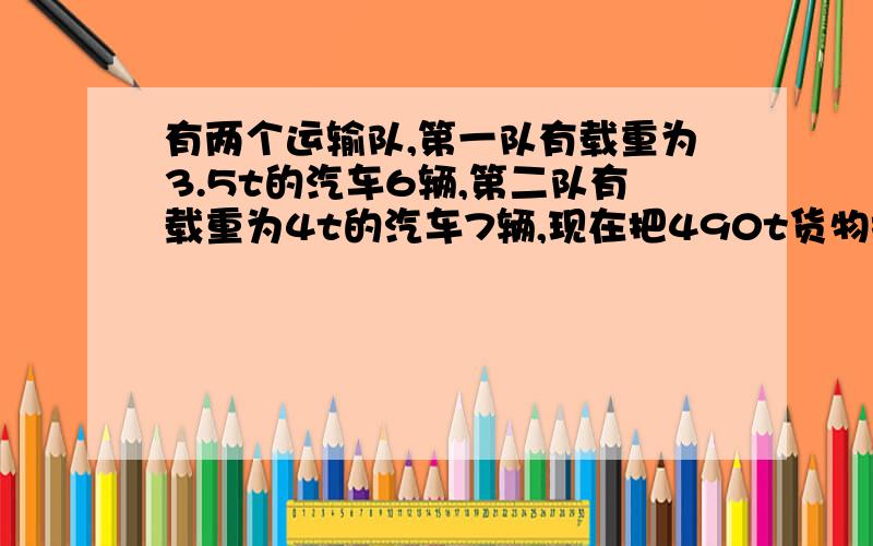 有两个运输队,第一队有载重为3.5t的汽车6辆,第二队有载重为4t的汽车7辆,现在把490t货物按运输能力分给两个队,每队应运多少t?队,每队应运多少t?