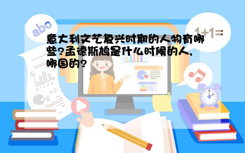 意大利文艺复兴时期的人物有哪些?孟德斯鸠是什么时候的人,哪国的?