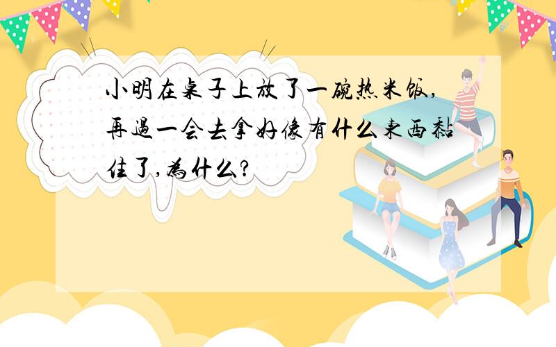 小明在桌子上放了一碗热米饭,再过一会去拿好像有什么东西黏住了,为什么?