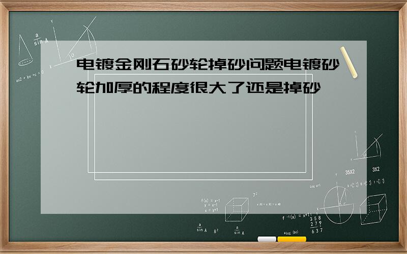 电镀金刚石砂轮掉砂问题电镀砂轮加厚的程度很大了还是掉砂,