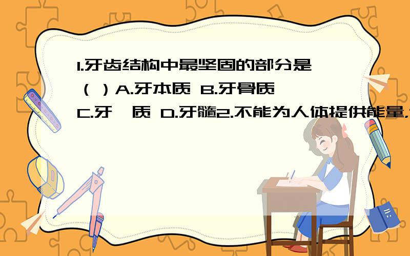 1.牙齿结构中最坚固的部分是（）A.牙本质 B.牙骨质 C.牙釉质 D.牙髓2.不能为人体提供能量，但却对人体的生长发育其重要作用的物质是（）A.维生素 B.糖类 C.脂肪 D.蛋白质为什么？